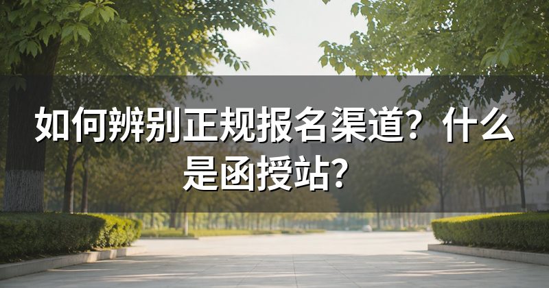 如何辨别正规报名渠道?什么是函授站?
