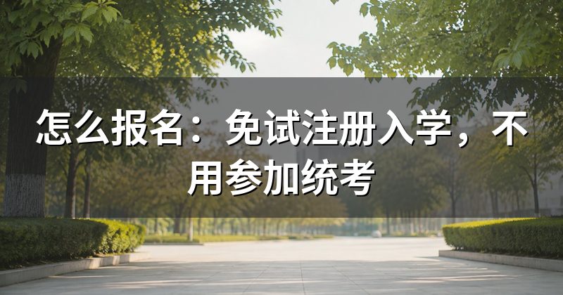 怎么报名:免试注册入学,不用参加统考