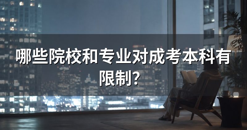 哪些院校和专业对成考本科有限制?
