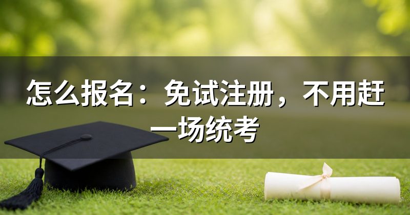 怎么报名:免试注册,不用赶一场统考