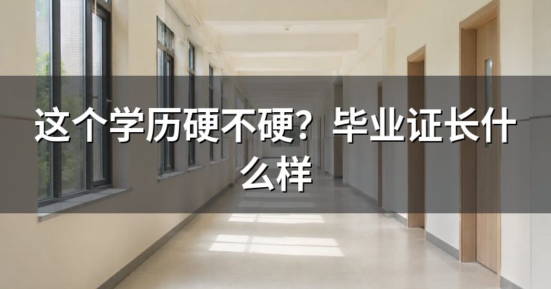 这个学历硬不硬？毕业证长什么样