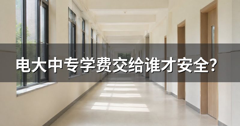 电大中专学费交给谁才安全?