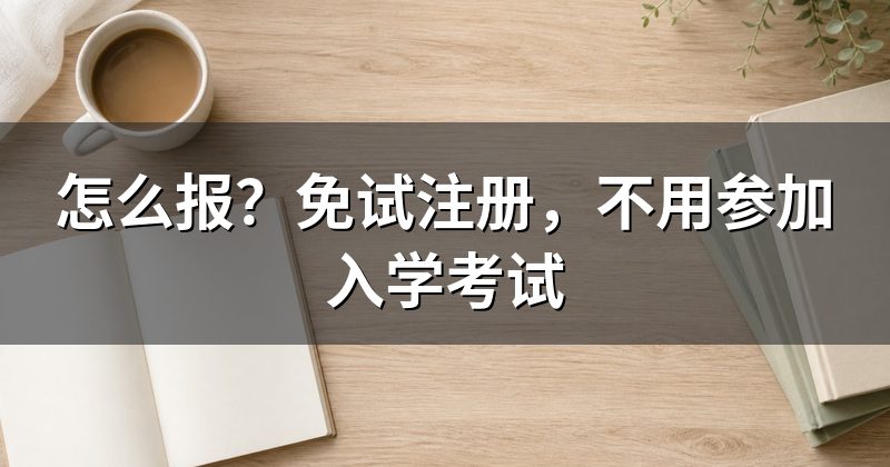 怎么报？免试注册，不用参加入学考试