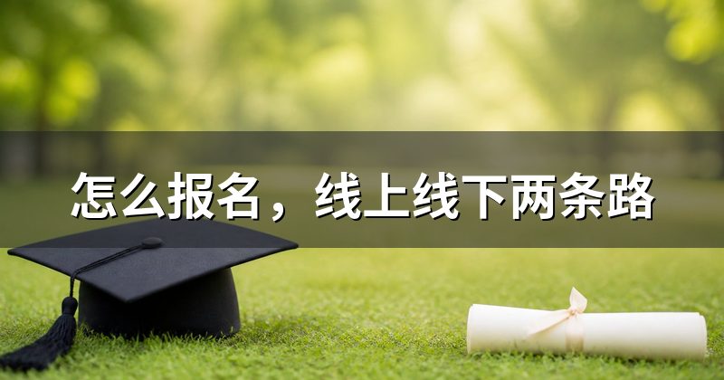 怎么报名,线上线下两条路