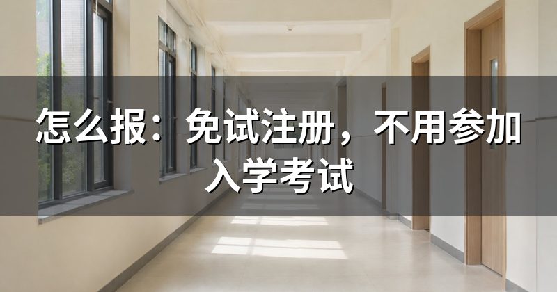 怎么报:免试注册,不用参加入学考试