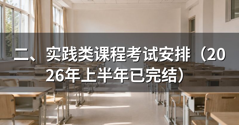 二、实践类课程考试安排(2026年上半年已完结)