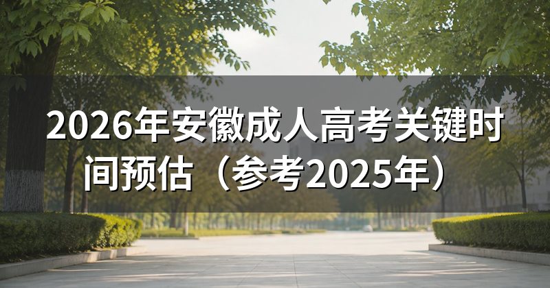 2026年安徽成人高考关键时间预估(参考2025年)