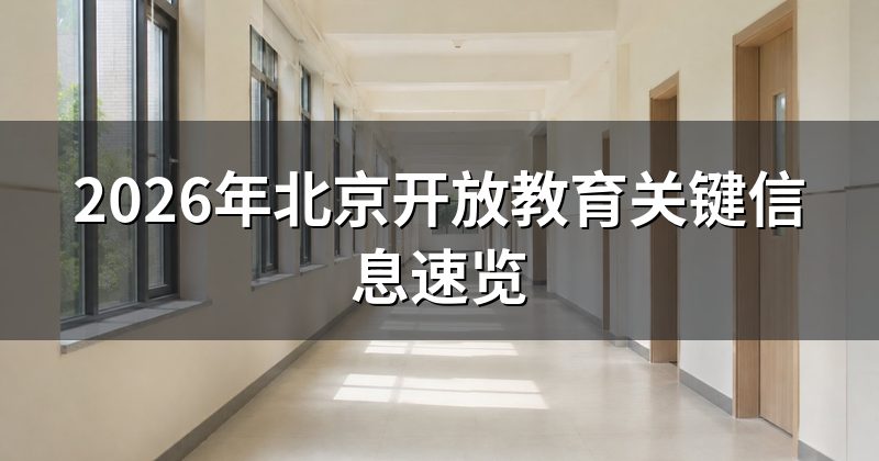 2026年北京开放教育关键信息速览