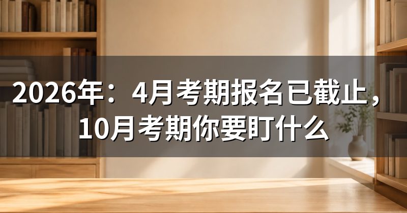 2026年:4月考期报名已截止,10月考期你要盯什么