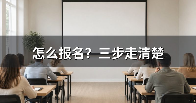 怎么报名?三步走清楚