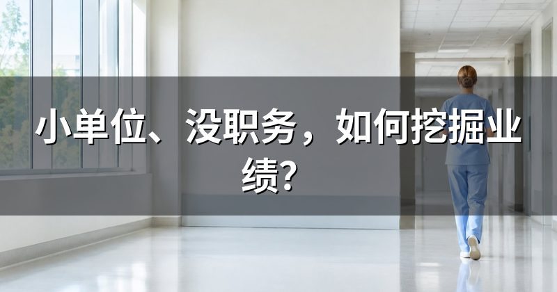 小单位、没职务，如何挖掘业绩？