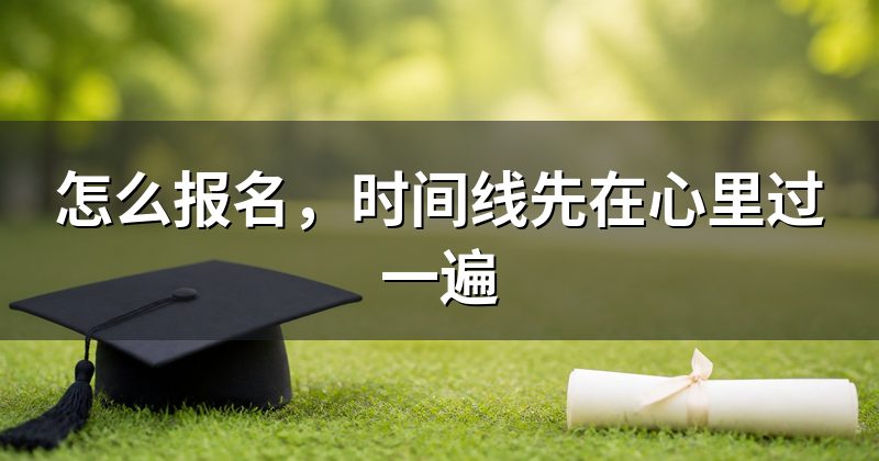 怎么报名，时间线先在心里过一遍