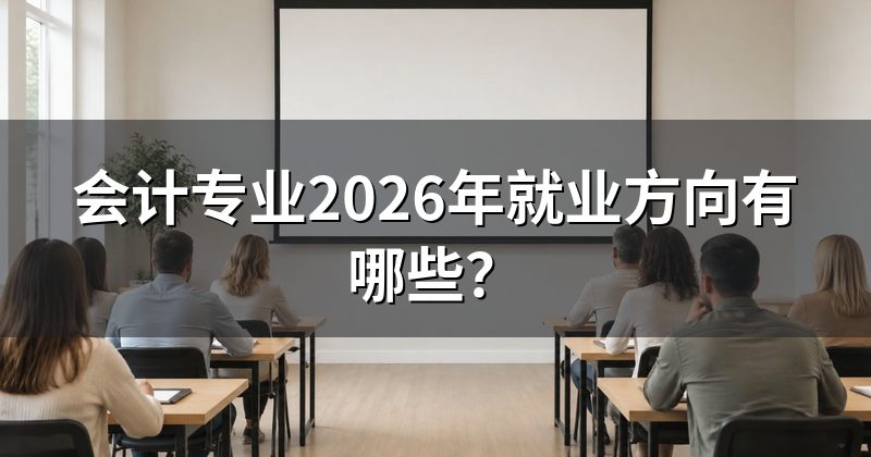 会计专业2026年就业方向有哪些?