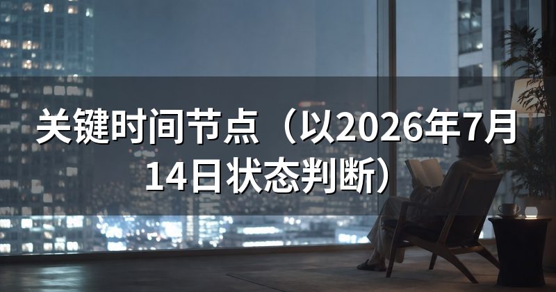 关键时间节点（以2026年7月14日状态判断）