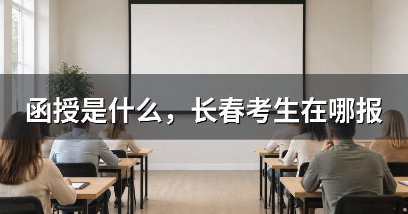 函授是什么,长春考生在哪报