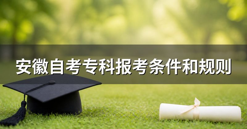 安徽自考专科报考条件和规则