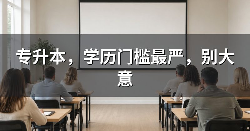 专升本,学历门槛最严,别大意