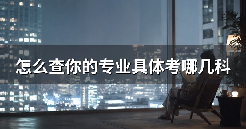 怎么查你的专业具体考哪几科
