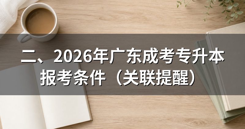 二、2026年广东成考专升本报考条件（关联提醒）