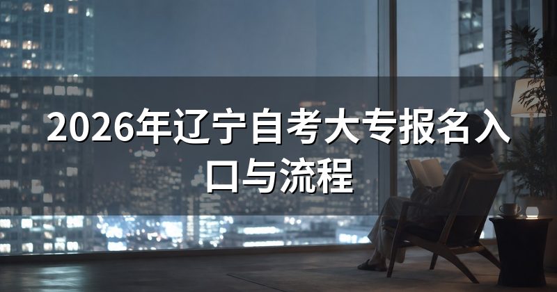 2026年辽宁自考大专报名入口与流程