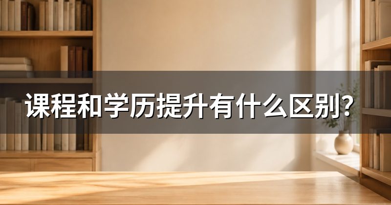 课程和学历提升有什么区别?