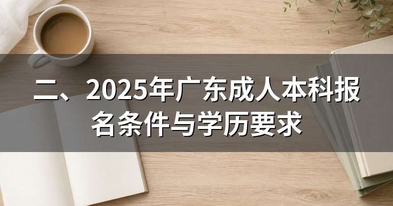 二、2025年广东成人本科报名条件与学历要求