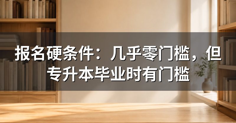 报名硬条件:几乎零门槛,但专升本毕业时有门槛