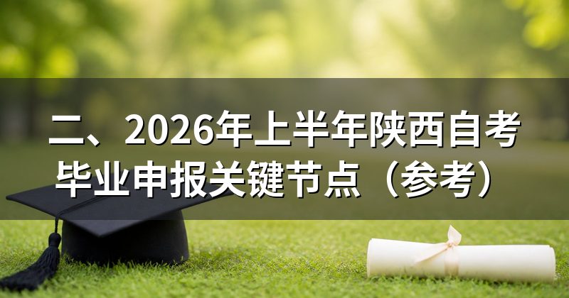 二、2026年上半年陕西自考毕业申报关键节点(参考)