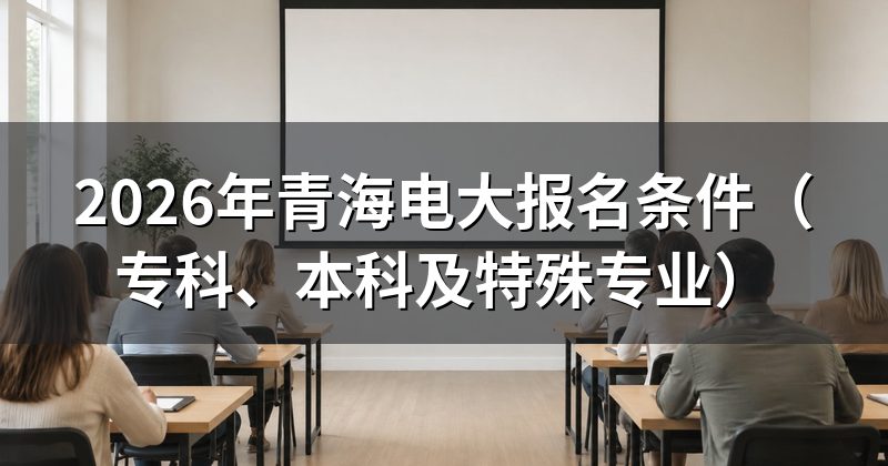 2026年青海电大报名条件(专科、本科及特殊专业)