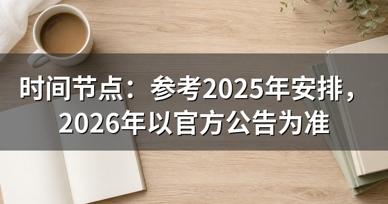时间节点:参考2025年安排,2026年以官方公告为准
