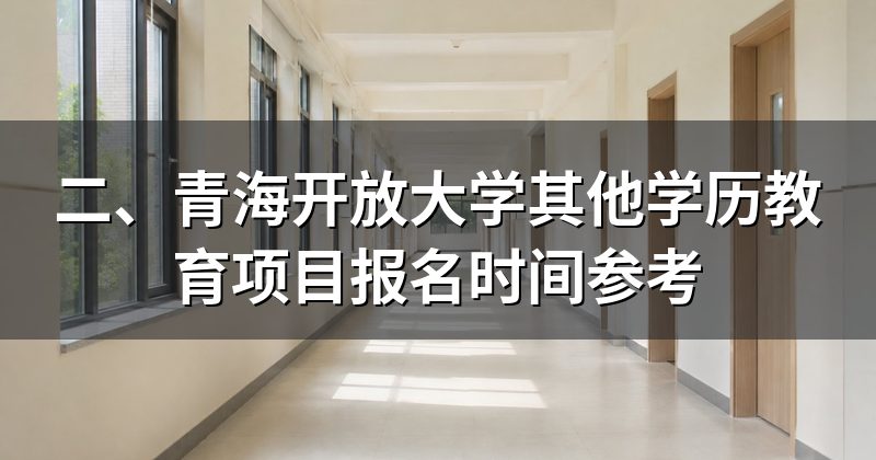 二、青海开放大学其他学历教育项目报名时间参考