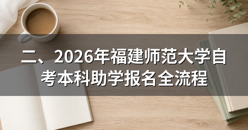 二、2026年福建师范大学自考本科助学报名全流程