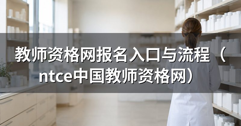 教师资格网报名入口与流程(ntce中国教师资格网)