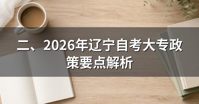 二、2026年辽宁自考大专政策要点解析