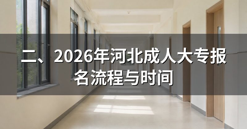 二、2026年河北成人大专报名流程与时间