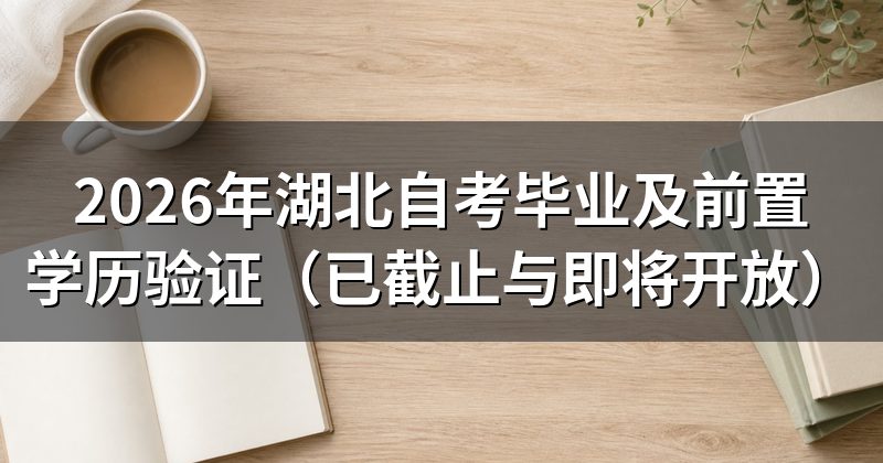 2026年湖北自考毕业及前置学历验证(已截止与即将开放)