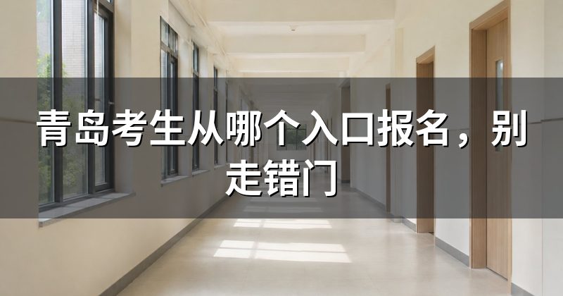 青岛考生从哪个入口报名，别走错门