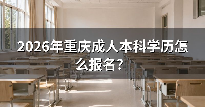 2026年重庆成人本科学历怎么报名？