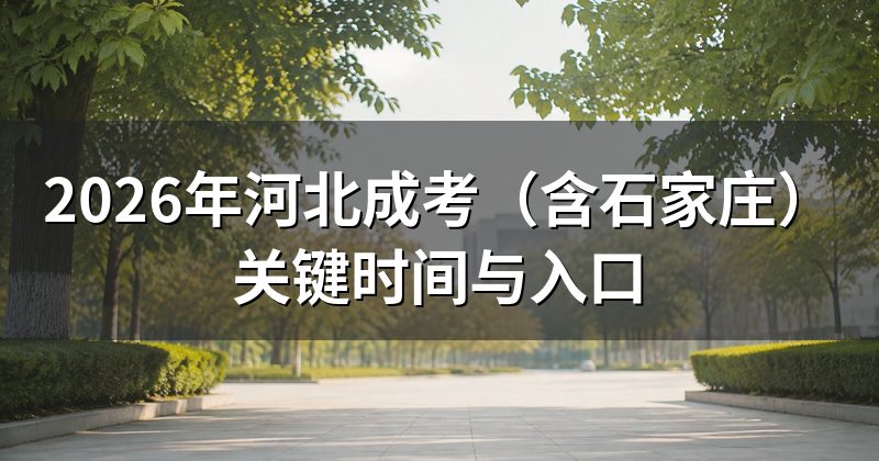 2026年河北成考（含石家庄）关键时间与入口