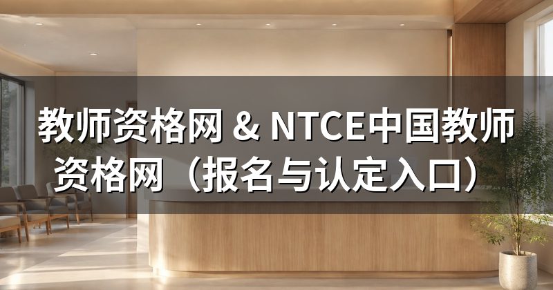 教师资格网 & NTCE中国教师资格网(报名与认定入口)
