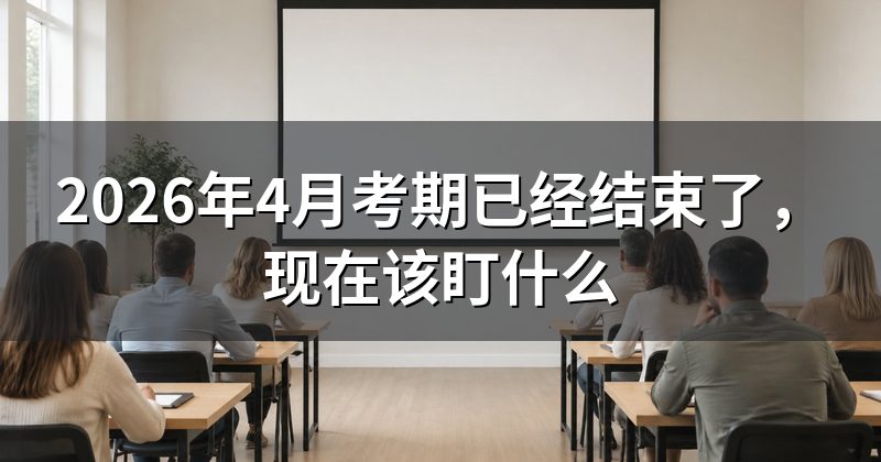 2026年4月考期已经结束了,现在该盯什么