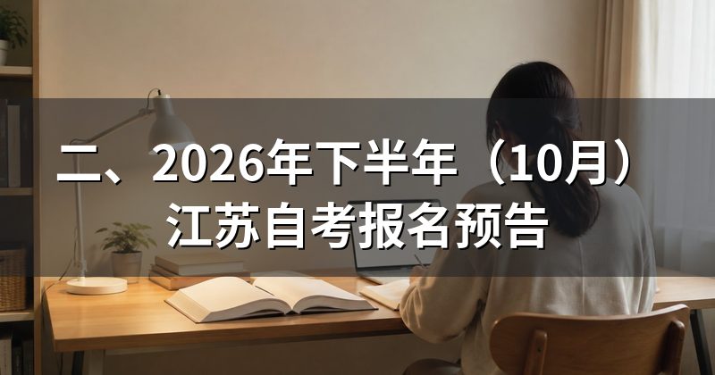 二、2026年下半年(10月)江苏自考报名预告