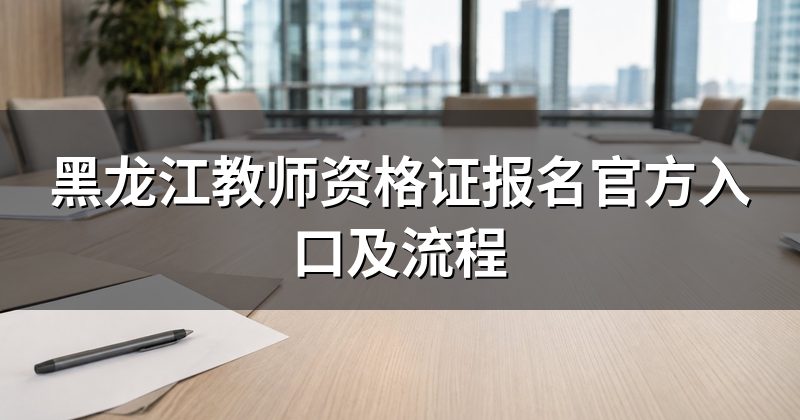 黑龙江教师资格证报名官方入口及流程