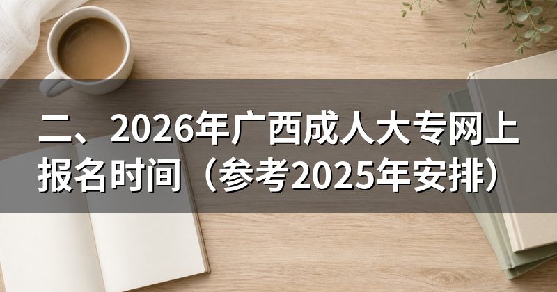 二、2026年广西成人大专网上报名时间（参考2025年安排）