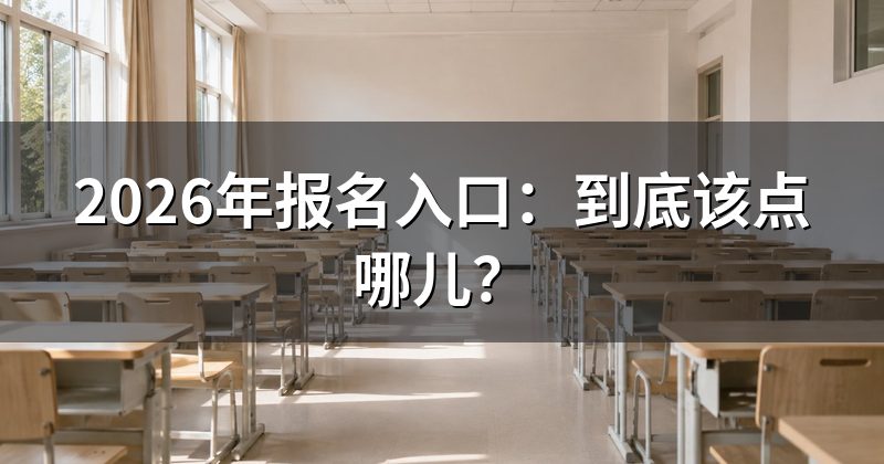 2026年报名入口：到底该点哪儿？