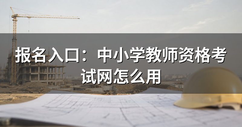 报名入口:中小学教师资格考试网怎么用