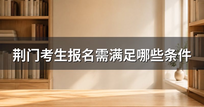 荆门考生报名需满足哪些条件