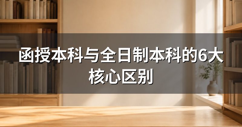 函授本科与全日制本科的6大核心区别