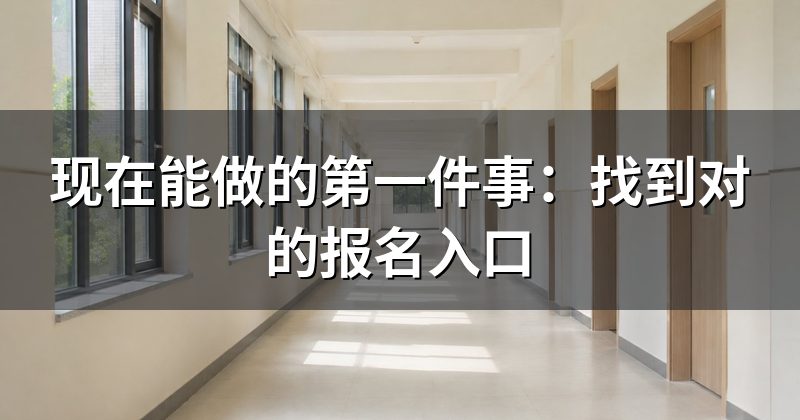 现在能做的第一件事:找到对的报名入口