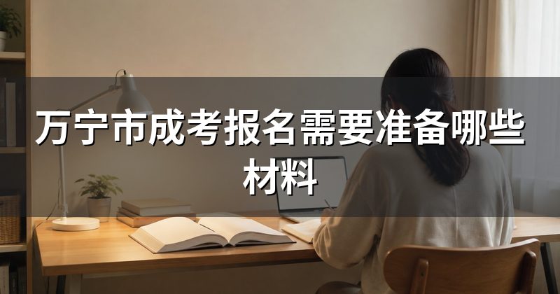 万宁市成考报名需要准备哪些材料